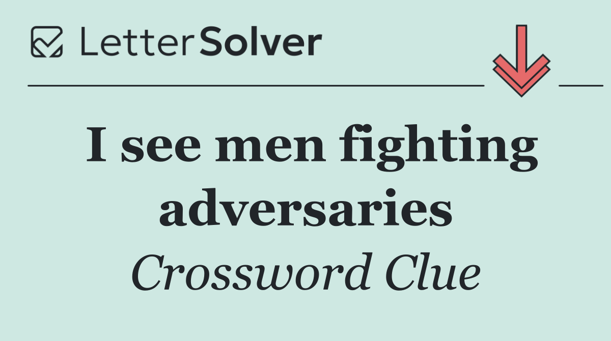 I see men fighting adversaries