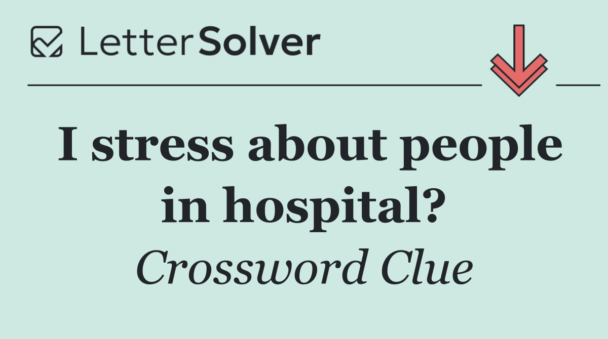 I stress about people in hospital?