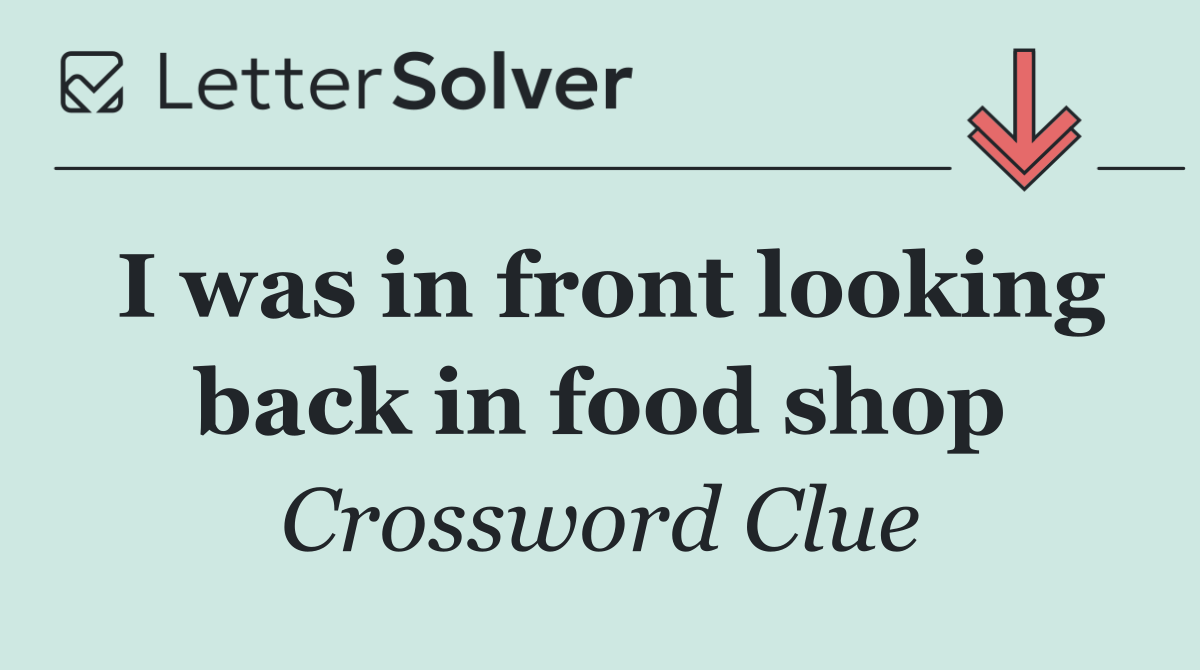 I was in front looking back in food shop