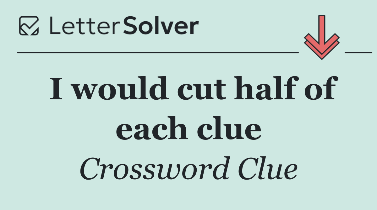 I would cut half of each clue