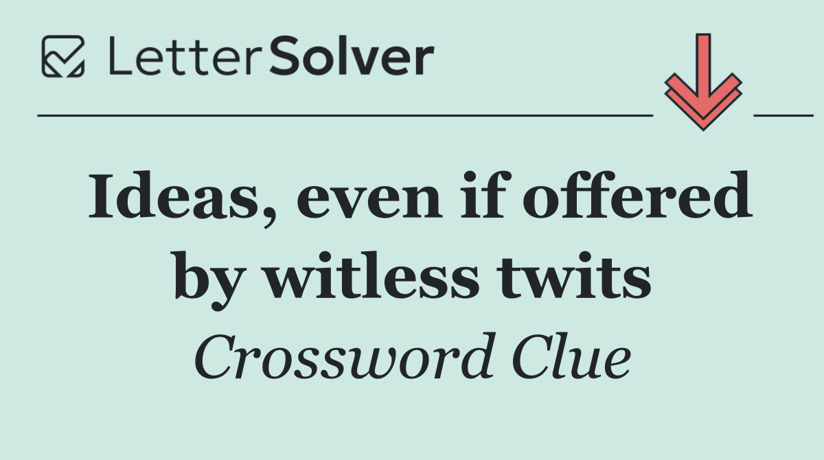 Ideas, even if offered by witless twits