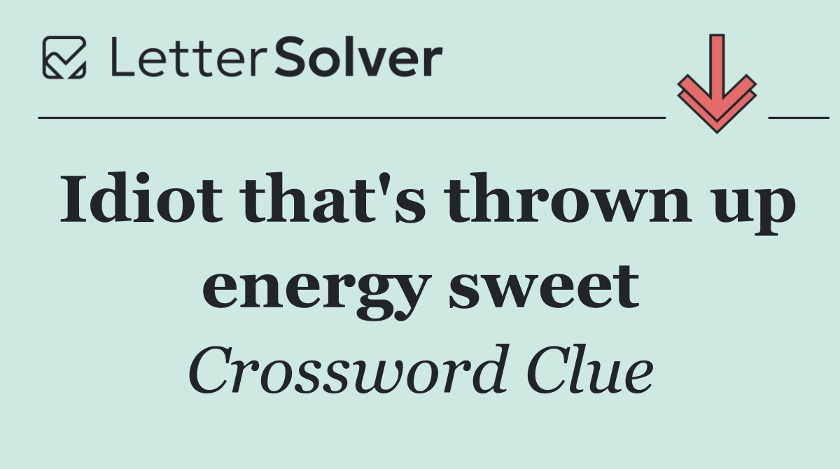 Idiot that's thrown up energy sweet