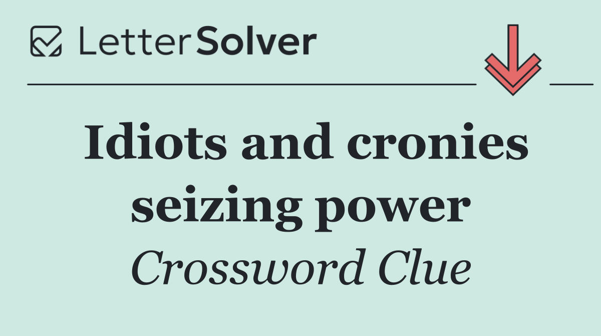Idiots and cronies seizing power