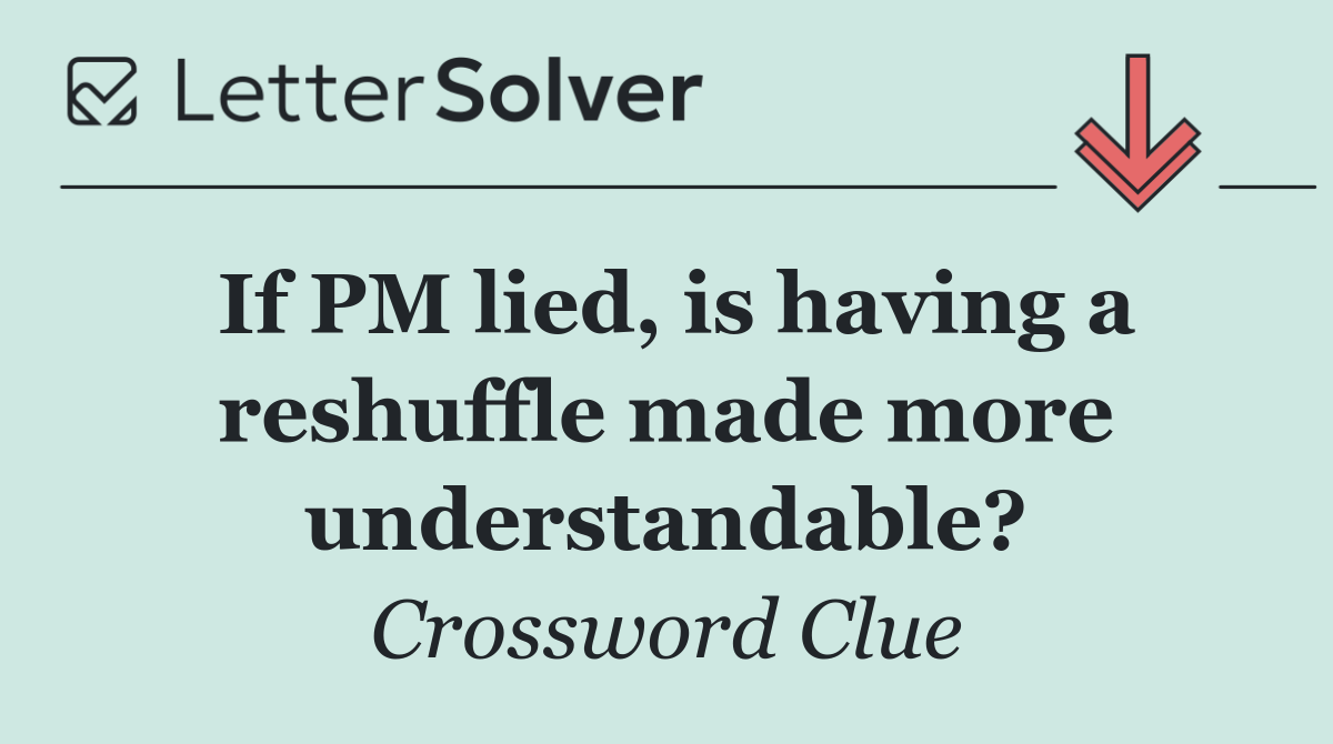 If PM lied, is having a reshuffle made more understandable?