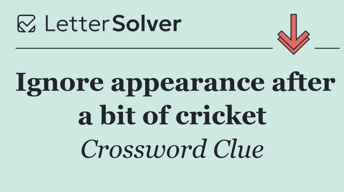 Ignore appearance after a bit of cricket