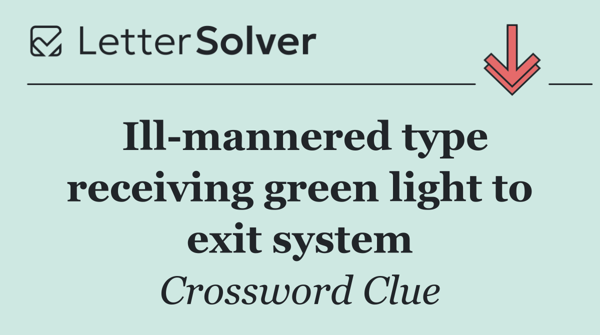 Ill mannered type receiving green light to exit system