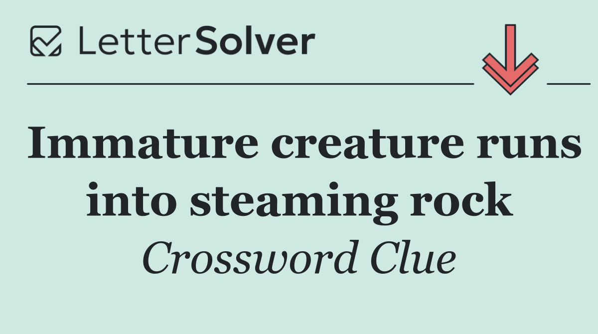 Immature creature runs into steaming rock
