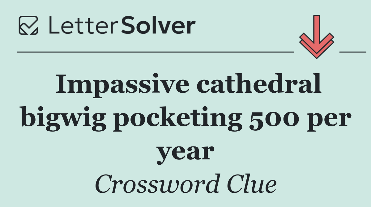 Impassive cathedral bigwig pocketing 500 per year