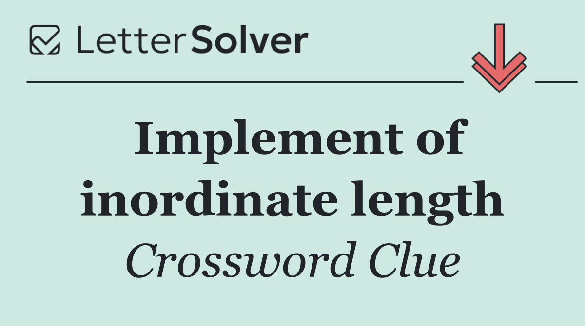 Implement of inordinate length
