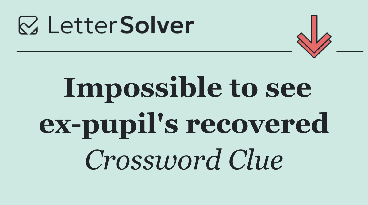 Impossible to see ex pupil's recovered