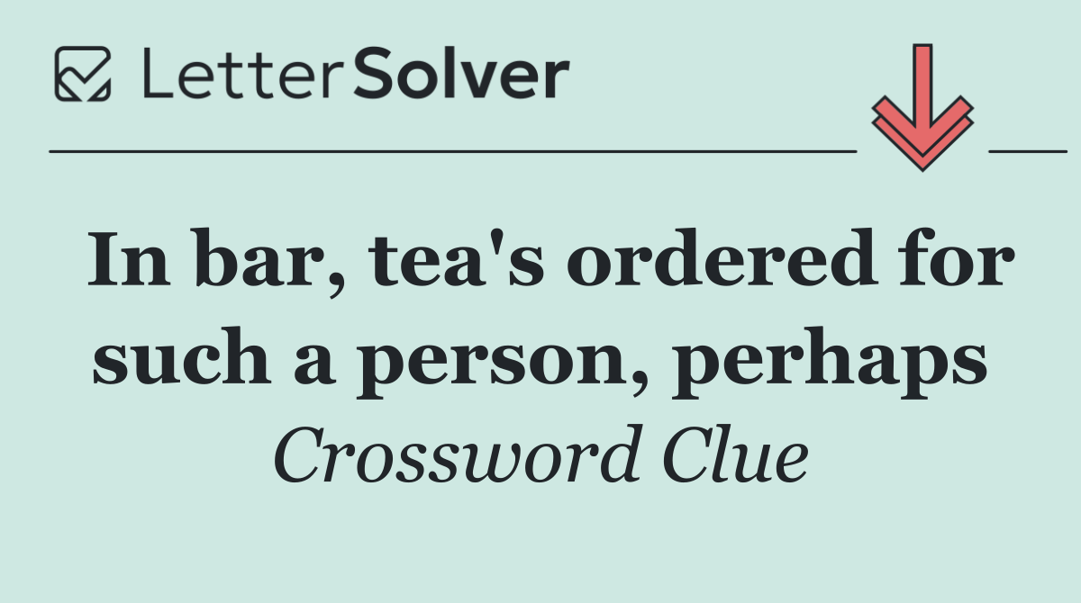 In bar, tea's ordered for such a person, perhaps