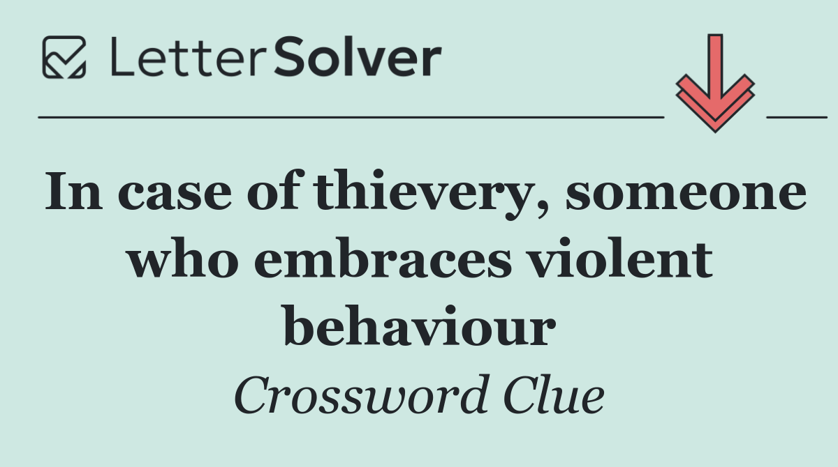 In case of thievery, someone who embraces violent behaviour