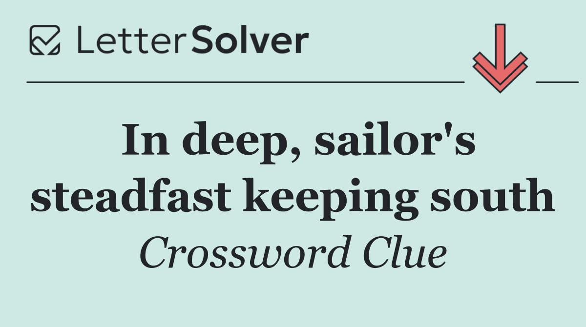 In deep, sailor's steadfast keeping south