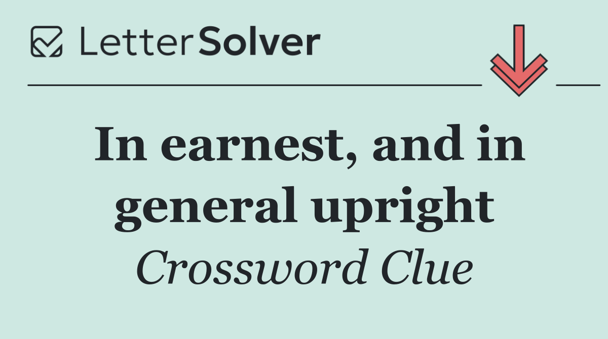 In earnest, and in general upright