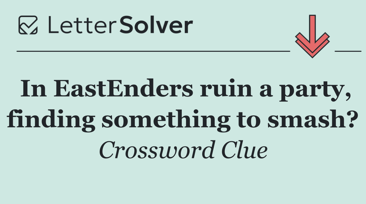 In EastEnders ruin a party, finding something to smash?