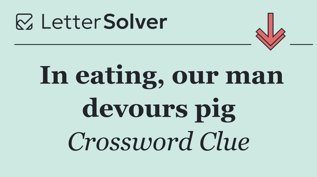 In eating, our man devours pig