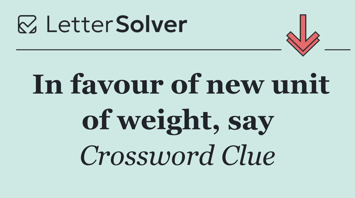 In favour of new unit of weight, say