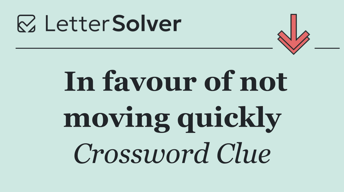 In favour of not moving quickly