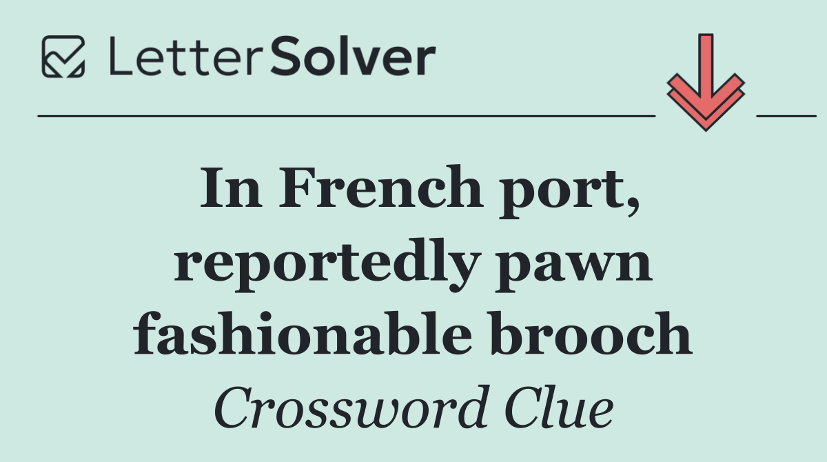 In French port, reportedly pawn fashionable brooch