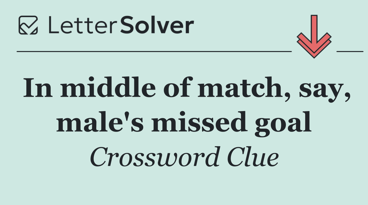 In middle of match, say, male's missed goal