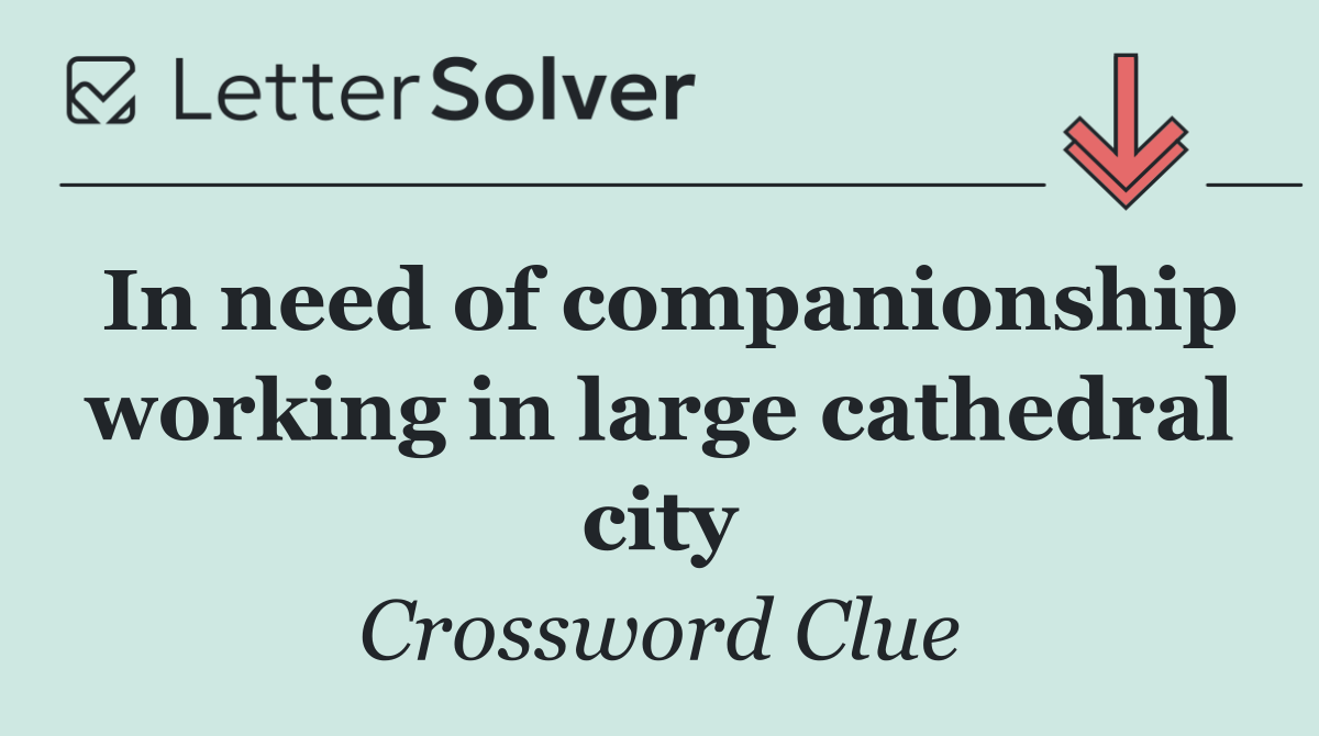 In need of companionship working in large cathedral city