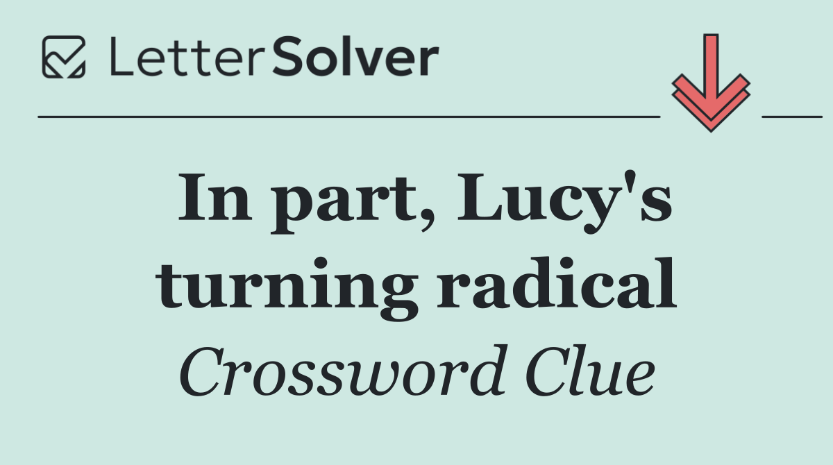 In part, Lucy's turning radical