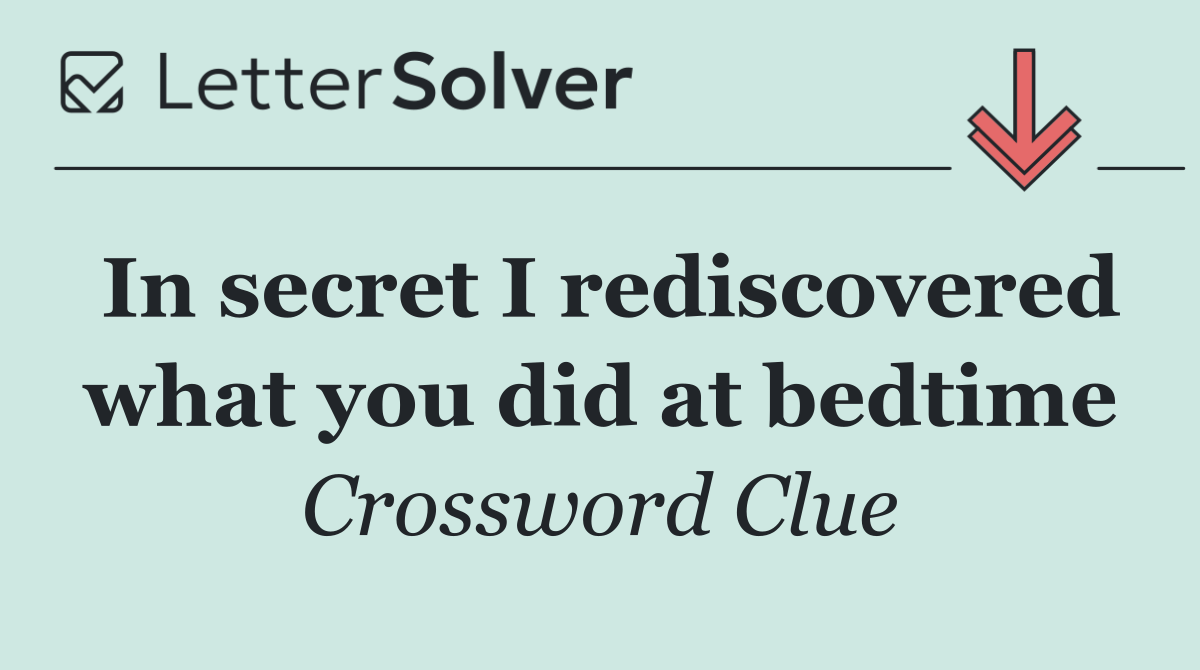 In secret I rediscovered what you did at bedtime