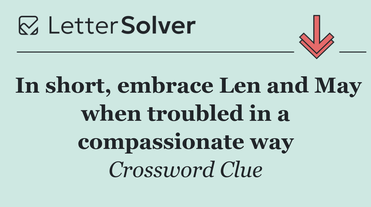 In short, embrace Len and May when troubled in a compassionate way