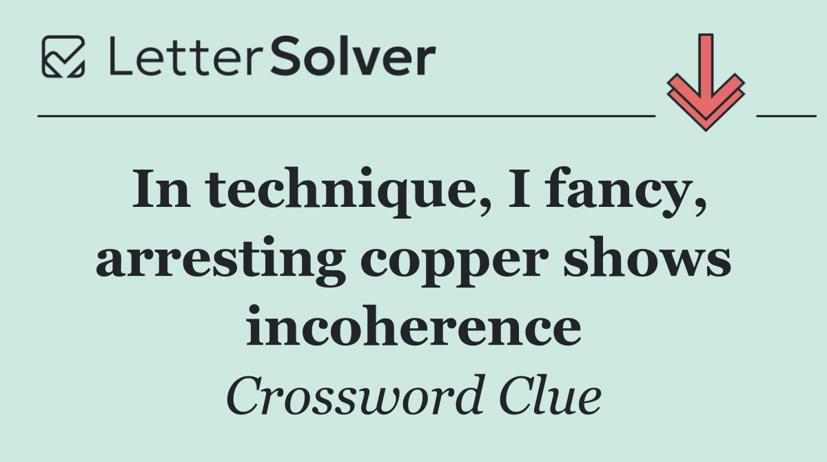 In technique, I fancy, arresting copper shows incoherence