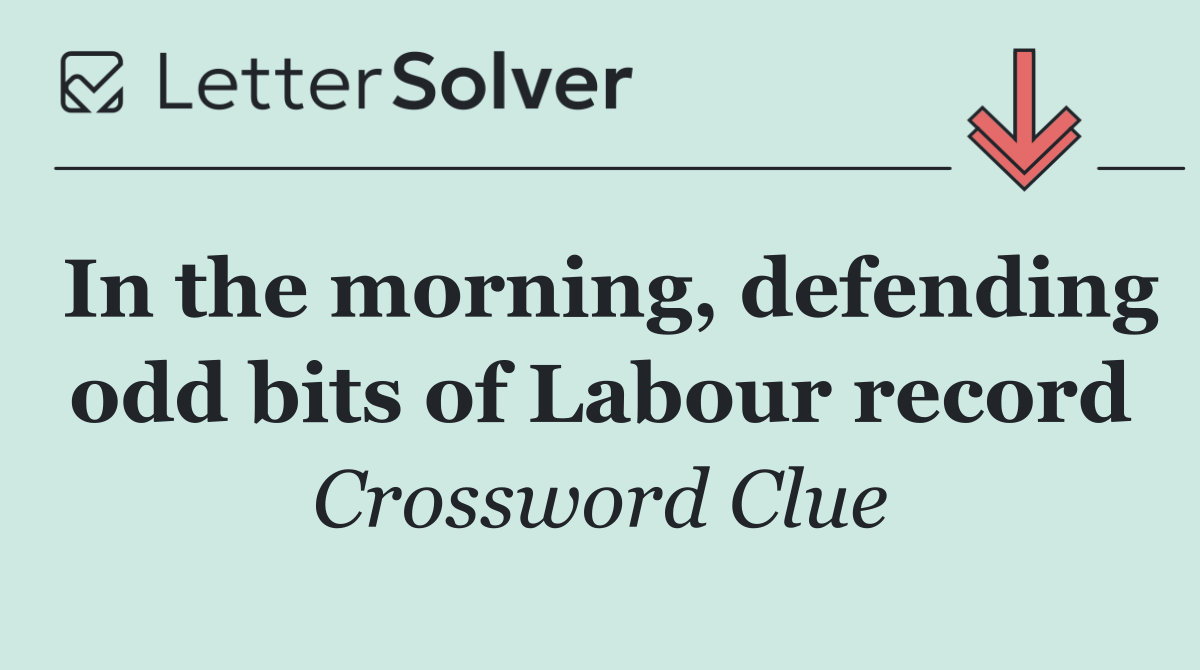 In the morning, defending odd bits of Labour record