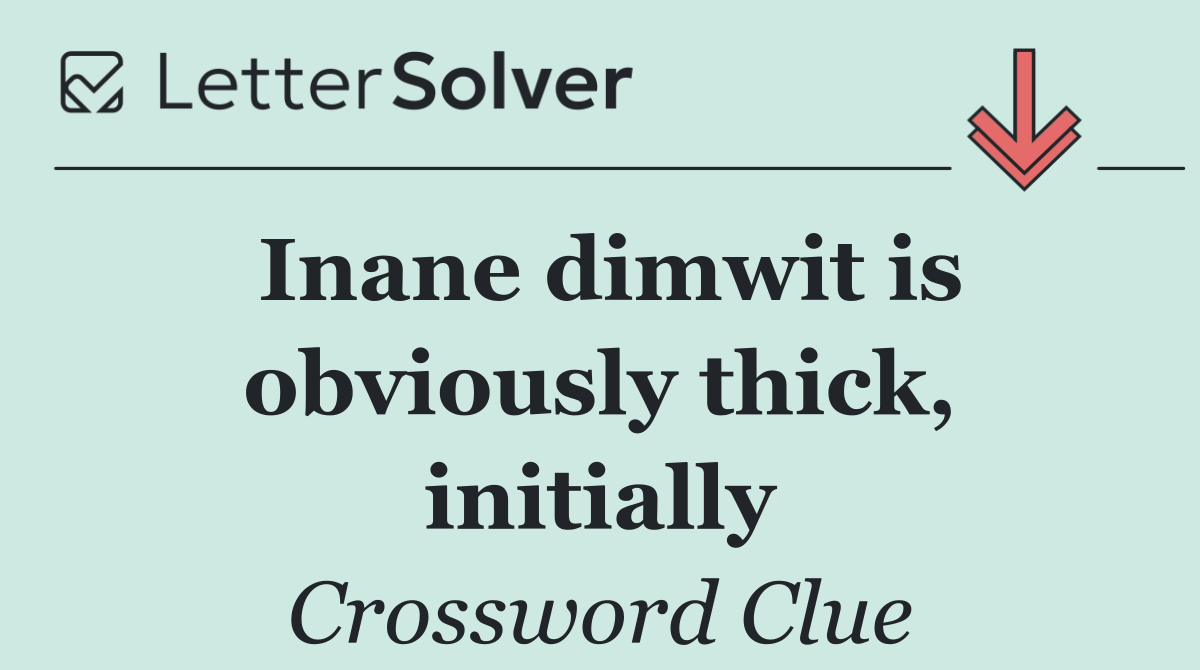 Inane dimwit is obviously thick, initially