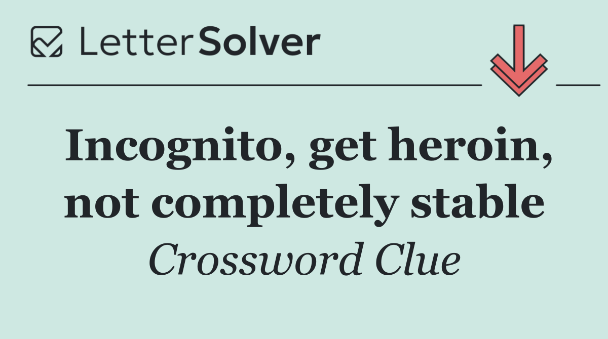 Incognito, get heroin, not completely stable