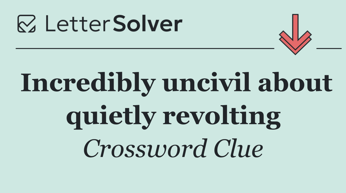 Incredibly uncivil about quietly revolting