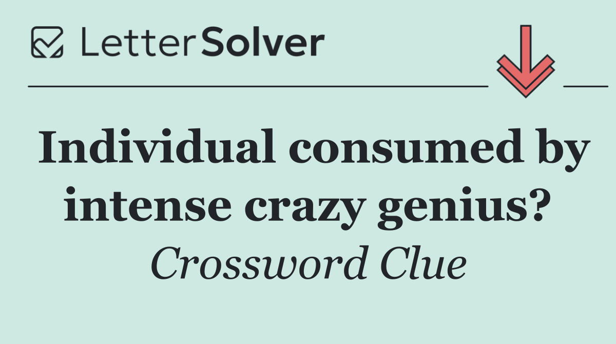Individual consumed by intense crazy genius?