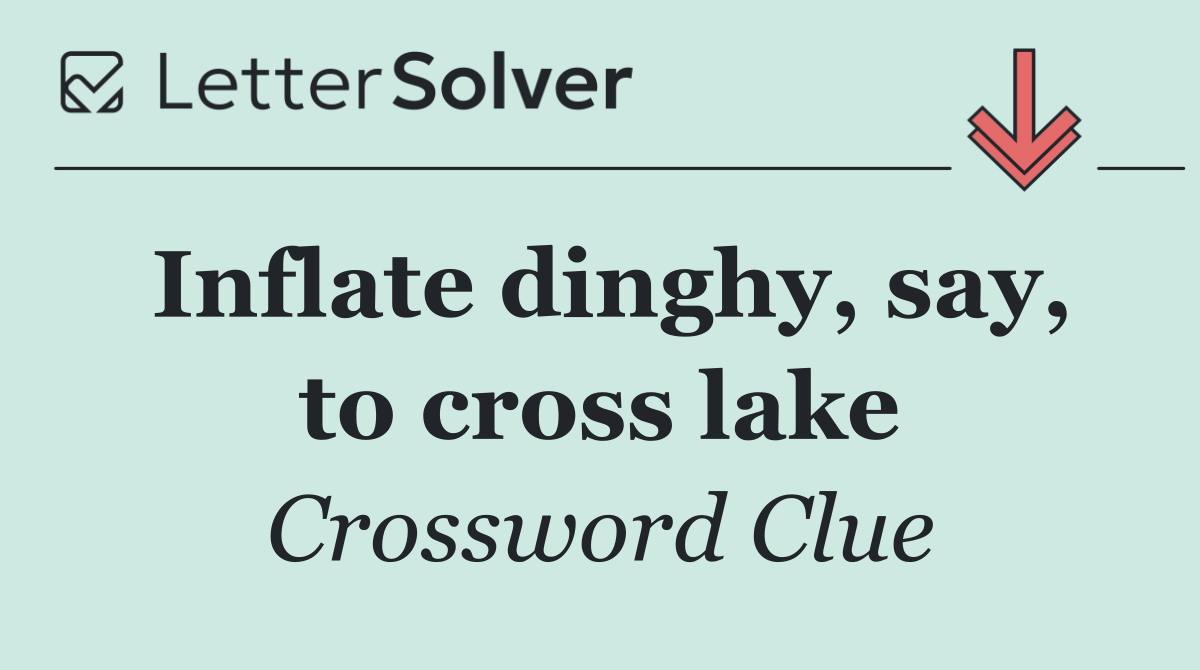 Inflate dinghy, say, to cross lake