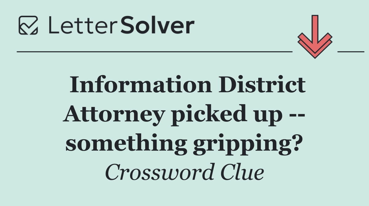 Information District Attorney picked up    something gripping?