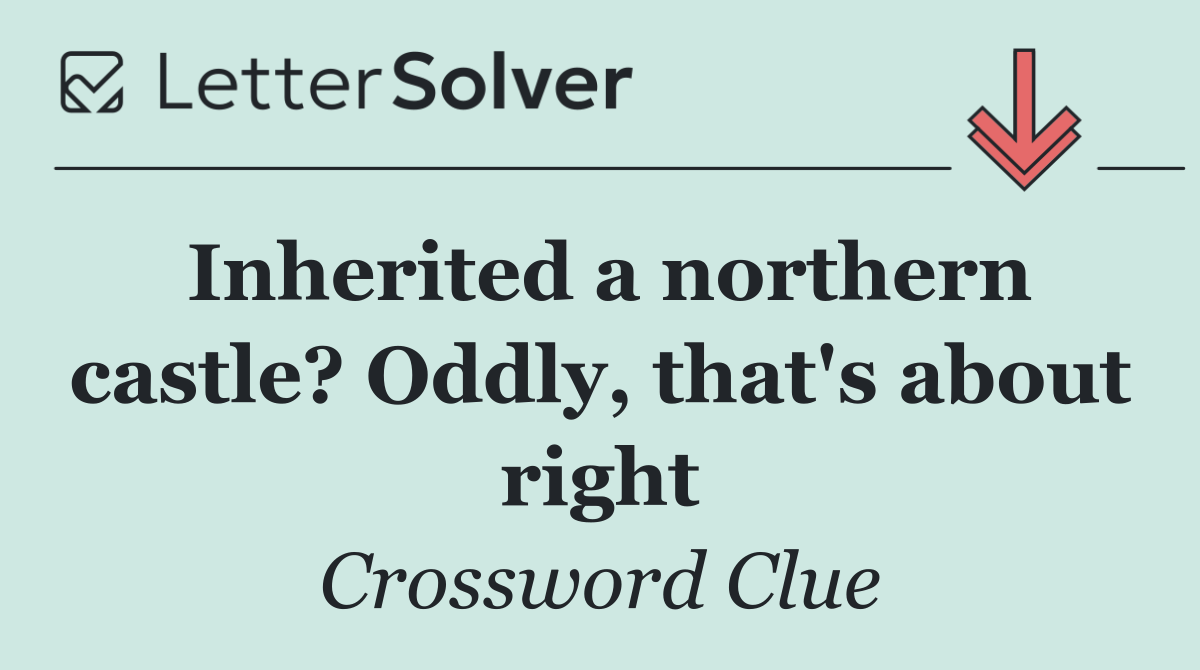 Inherited a northern castle? Oddly, that's about right