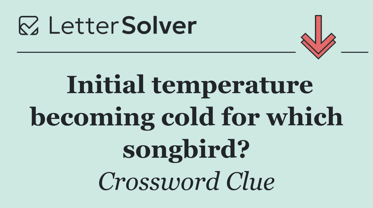 Initial temperature becoming cold for which songbird?