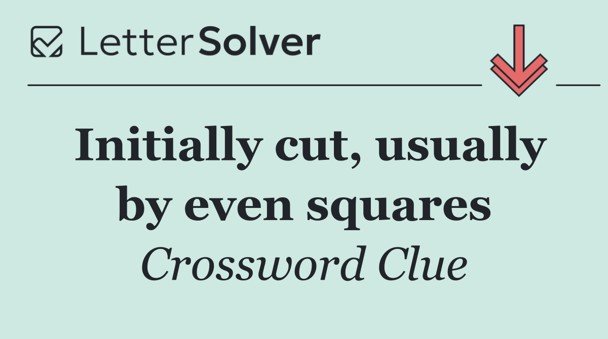 Initially cut, usually by even squares