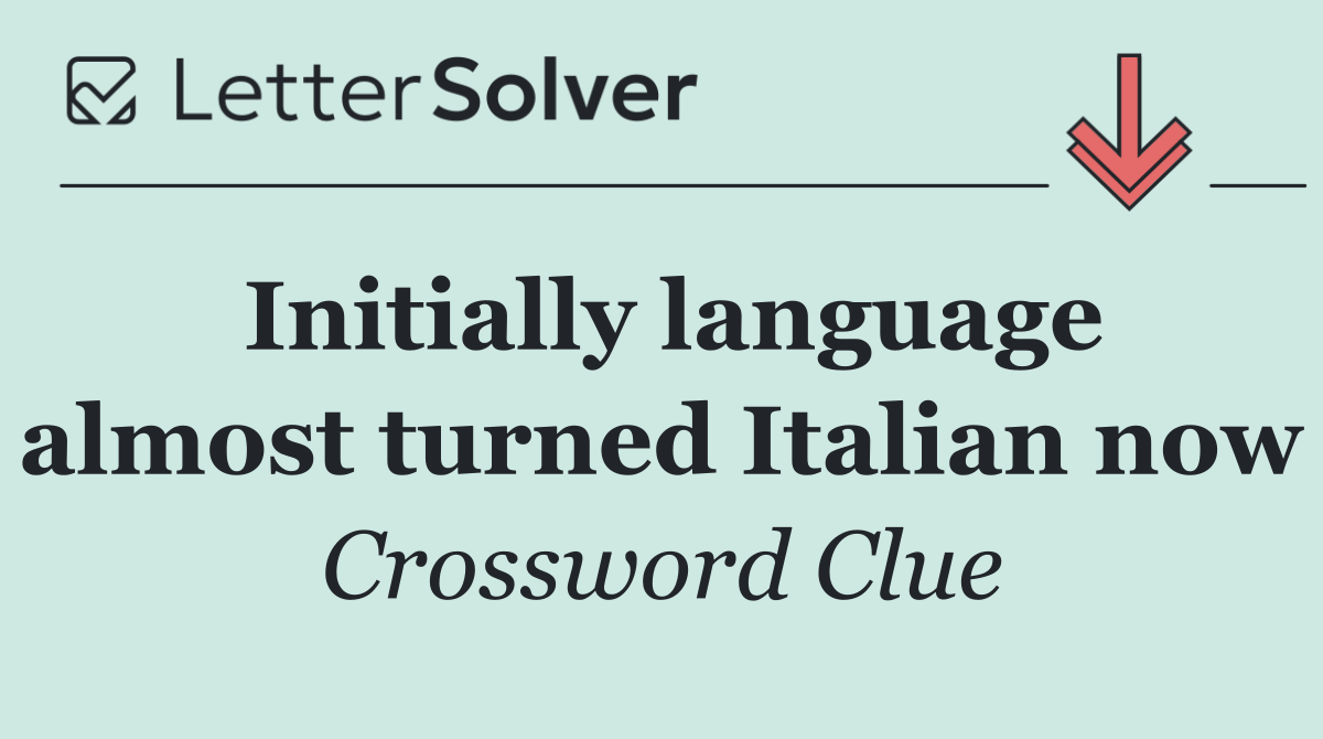 Initially language almost turned Italian now