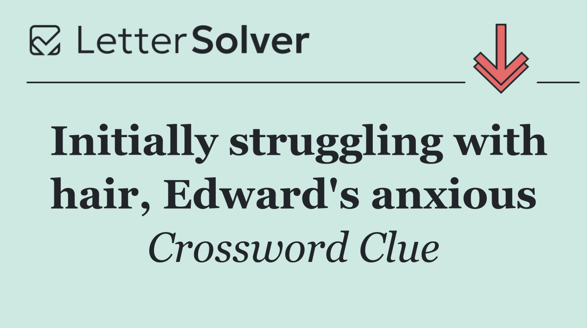 Initially struggling with hair, Edward's anxious