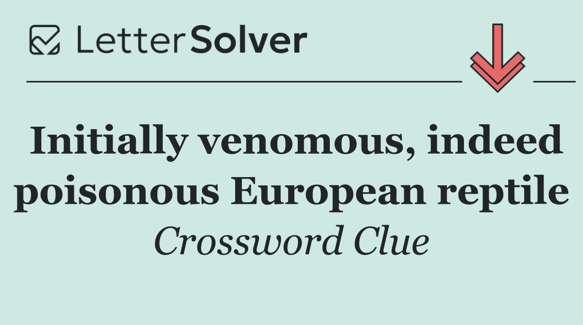 Initially venomous, indeed poisonous European reptile