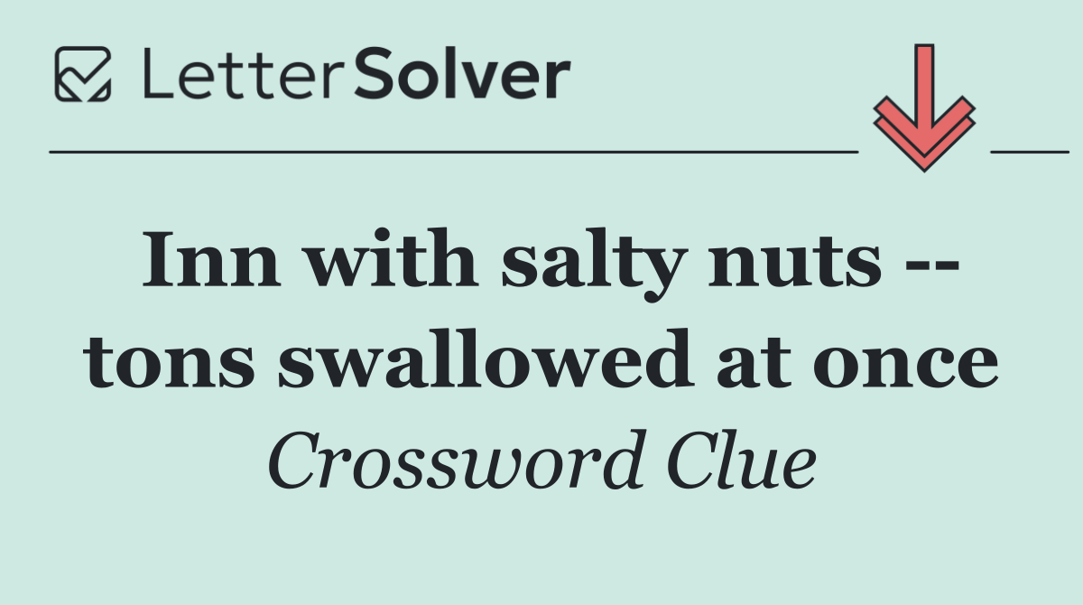 Inn with salty nuts    tons swallowed at once