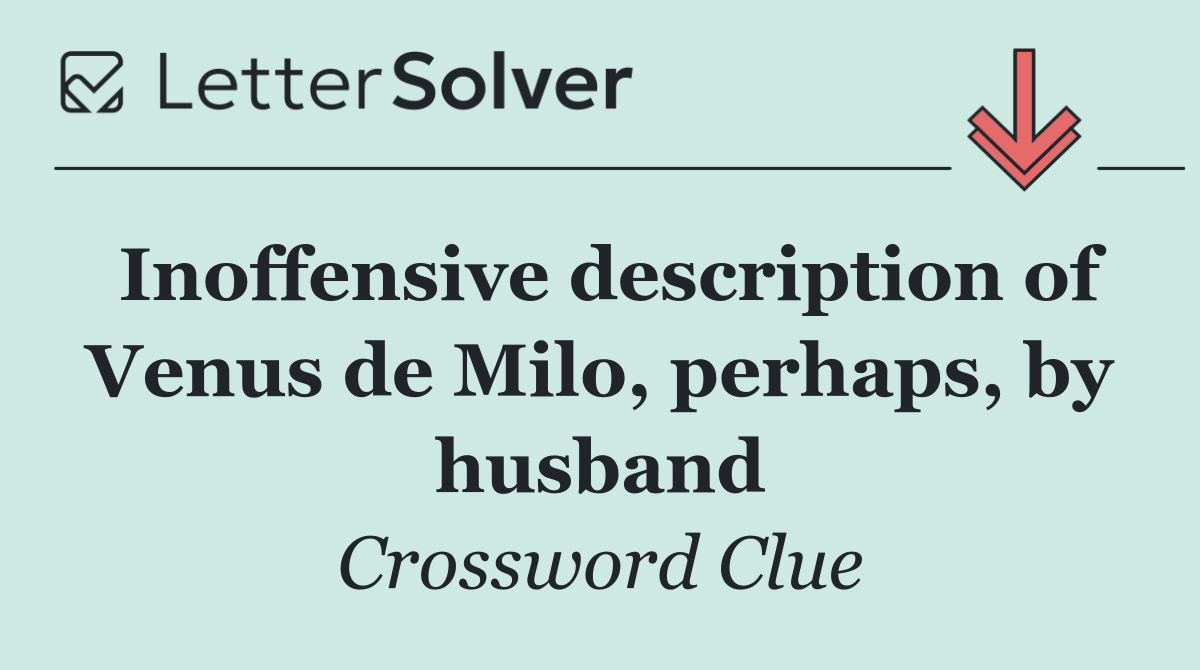 Inoffensive description of Venus de Milo, perhaps, by husband