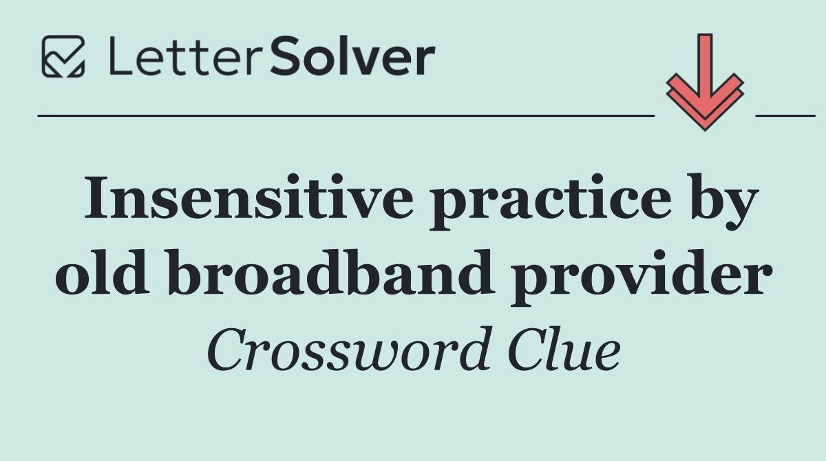 Insensitive practice by old broadband provider