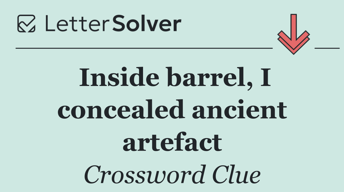 Inside barrel, I concealed ancient artefact