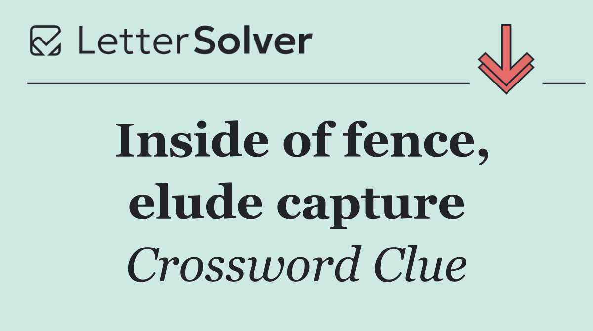 Inside of fence, elude capture