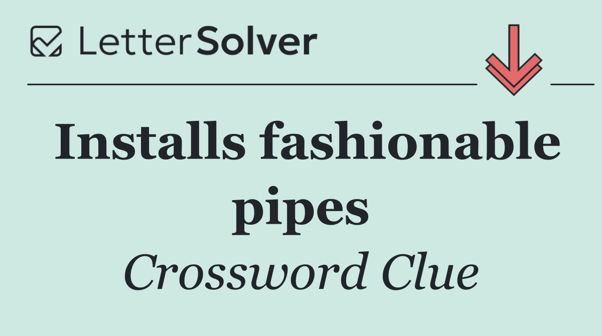 Installs fashionable pipes