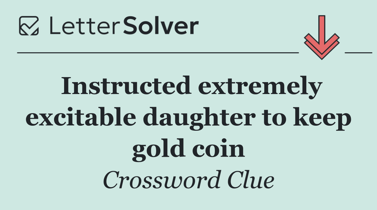 Instructed extremely excitable daughter to keep gold coin