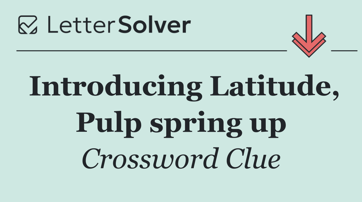 Introducing Latitude, Pulp spring up